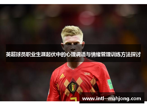 英超球员职业生涯起伏中的心理调适与情绪管理训练方法探讨 英超球员职业生涯起伏中的心理调适与情绪管理训练方法探讨