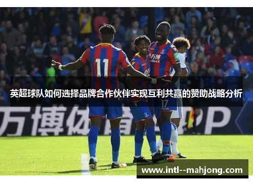 英超球队如何选择品牌合作伙伴实现互利共赢的赞助战略分析