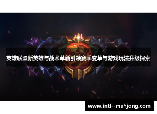英雄联盟新英雄与战术革新引领赛季变革与游戏玩法升级探索