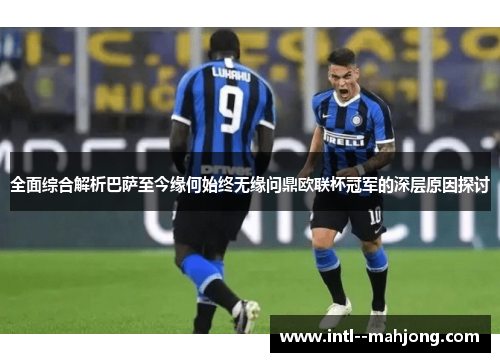 全面综合解析巴萨至今缘何始终无缘问鼎欧联杯冠军的深层原因探讨 全面综合解析巴萨至今缘何始终无缘问鼎欧联杯冠军的深层原因探讨