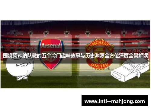 围绕阿森纳队徽的五个冷门趣味故事与历史渊源全方位深度全景解读