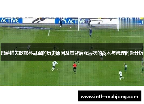 巴萨错失欧联杯冠军的历史原因及其背后深层次的战术与管理问题分析