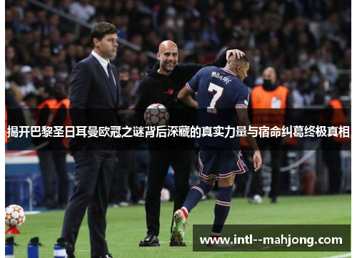 揭开巴黎圣日耳曼欧冠之谜背后深藏的真实力量与宿命纠葛终极真相