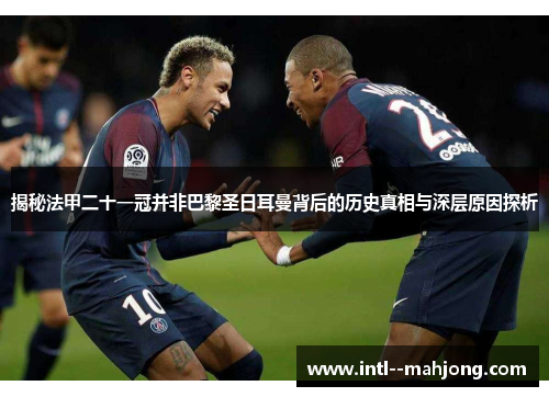 揭秘法甲二十一冠并非巴黎圣日耳曼背后的历史真相与深层原因探析 揭秘法甲二十一冠并非巴黎圣日耳曼背后的历史真相与深层原因探析