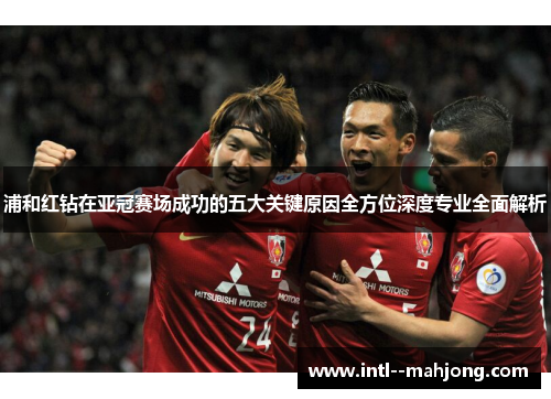 浦和红钻在亚冠赛场成功的五大关键原因全方位深度专业全面解析