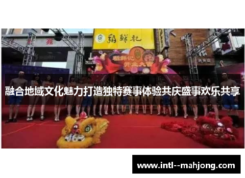 融合地域文化魅力打造独特赛事体验共庆盛事欢乐共享 融合地域文化魅力打造独特赛事体验共庆盛事欢乐共享