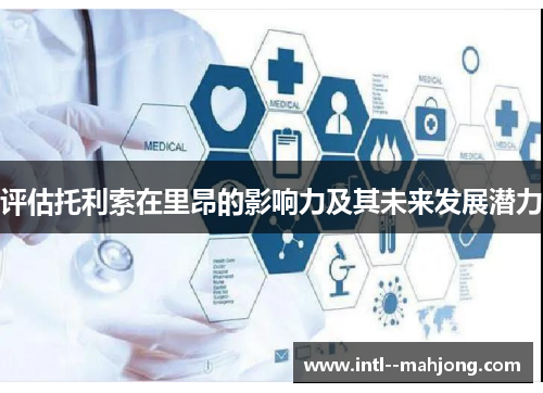 评估托利索在里昂的影响力及其未来发展潜力 评估托利索在里昂的影响力及其未来发展潜力