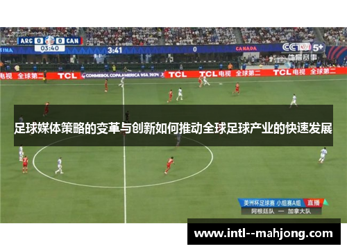 足球媒体策略的变革与创新如何推动全球足球产业的快速发展
