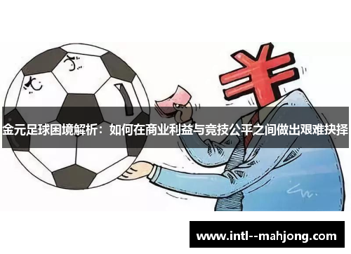 金元足球困境解析：如何在商业利益与竞技公平之间做出艰难抉择