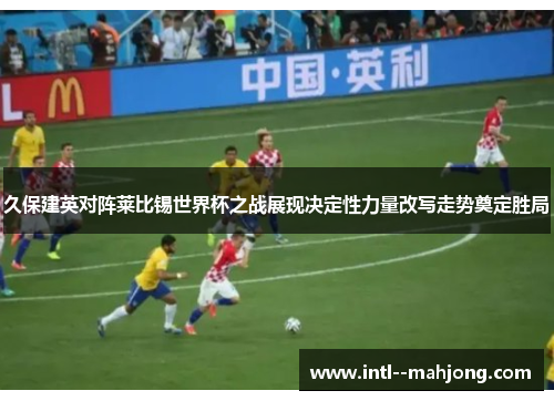 久保建英对阵莱比锡世界杯之战展现决定性力量改写走势奠定胜局