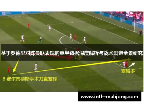 基于罗德里对阵曼联表现的意甲数据深度解析与战术洞察全景研究 基于罗德里对阵曼联表现的意甲数据深度解析与战术洞察全景研究