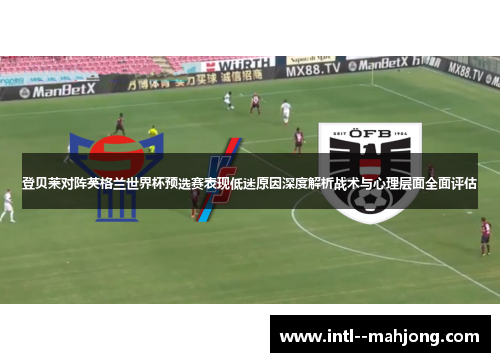 登贝莱对阵英格兰世界杯预选赛表现低迷原因深度解析战术与心理层面全面评估 登贝莱对阵英格兰世界杯预选赛表现低迷原因深度解析战术与心理层面全面评估