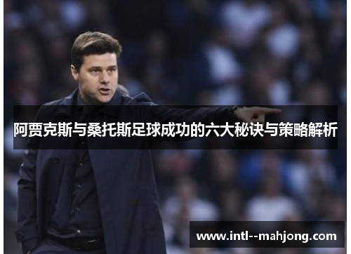 阿贾克斯与桑托斯足球成功的六大秘诀与策略解析 阿贾克斯与桑托斯足球成功的六大秘诀与策略解析