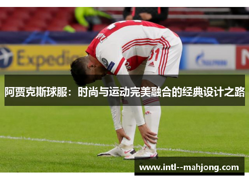 阿贾克斯球服:时尚与运动完美融合的经典设计之路 阿贾克斯球服:时尚与运动完美融合的经典设计之路