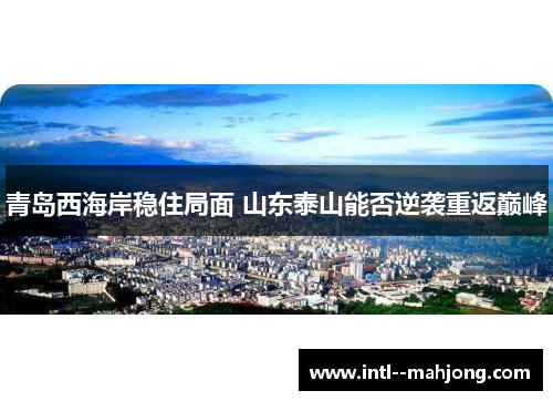 青岛西海岸稳住局面 山东泰山能否逆袭重返巅峰 青岛西海岸稳住局面 山东泰山能否逆袭重返巅峰