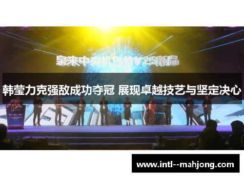韩莹力克强敌成功夺冠 展现卓越技艺与坚定决心