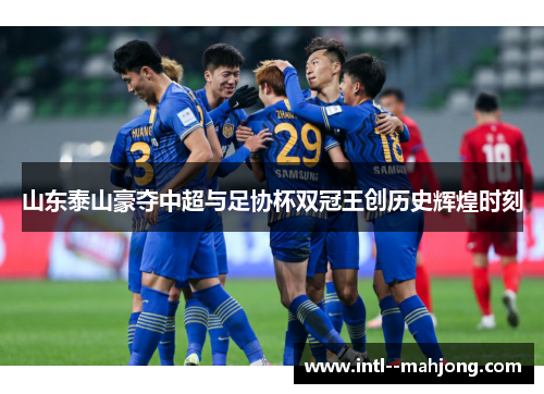 山东泰山豪夺中超与足协杯双冠王创历史辉煌时刻